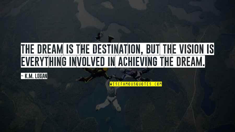 Hornless Quotes By K.M. Logan: The dream is the destination, but the vision Hornless Quotes By K.M. Logan: The dream is the destination, but the vision