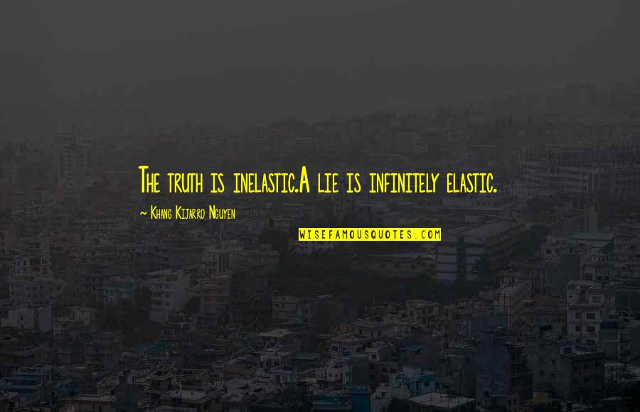 Hornless Quotes By Khang Kijarro Nguyen: The truth is inelastic.A lie is infinitely elastic. Hornless Quotes By Khang Kijarro Nguyen: The truth is inelastic.A lie is infinitely elastic.