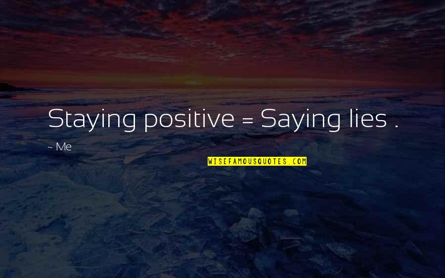 Hornprick Quotes By Me: Staying positive = Saying lies .