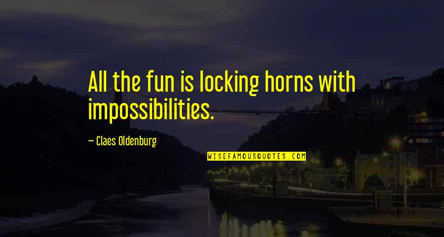 Horns Quotes By Claes Oldenburg: All the fun is locking horns with impossibilities.