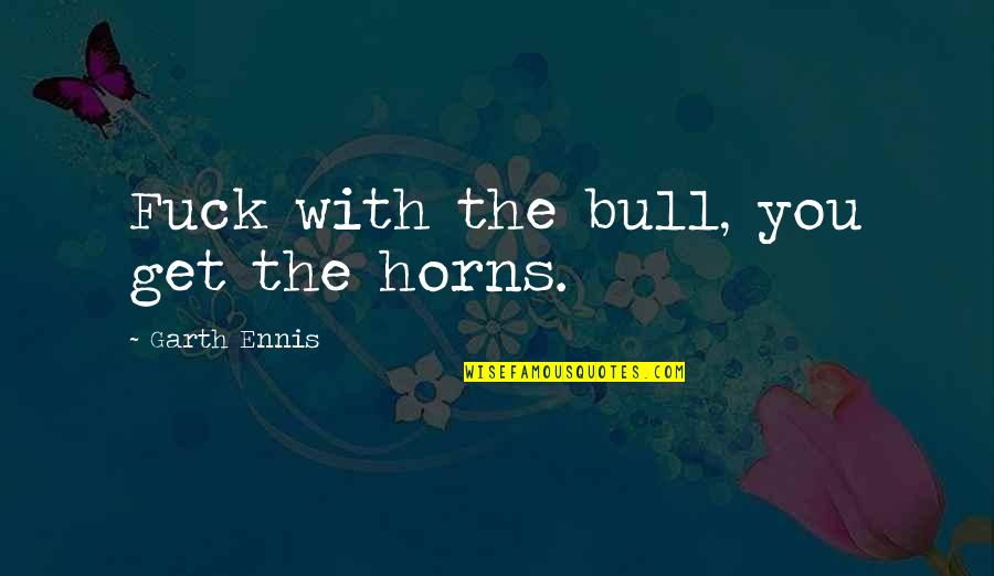 Horns Quotes By Garth Ennis: Fuck with the bull, you get the horns.