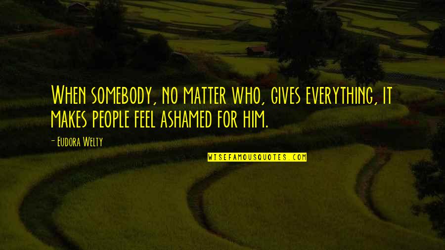 Hornstein Dds Quotes By Eudora Welty: When somebody, no matter who, gives everything, it