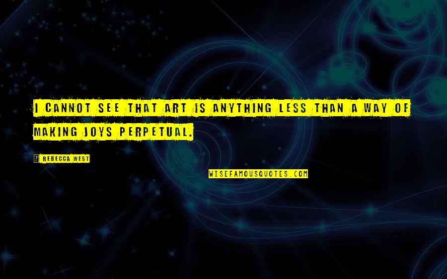 Hornstrup Arbor Quotes By Rebecca West: I cannot see that art is anything less