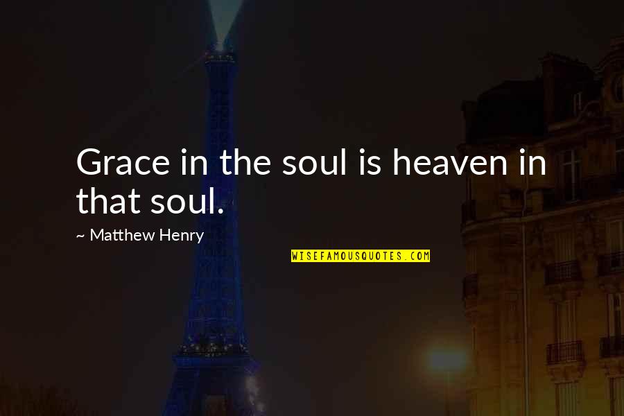 Hornstrup Denmark Quotes By Matthew Henry: Grace in the soul is heaven in that Hornstrup Denmark Quotes By Matthew Henry: Grace in the soul is heaven in that