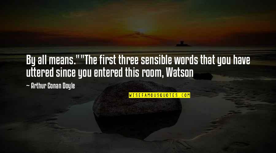 Horobin Saddles Quotes By Arthur Conan Doyle: By all means.""The first three sensible words that Horobin Saddles Quotes By Arthur Conan Doyle: By all means.""The first three sensible words that