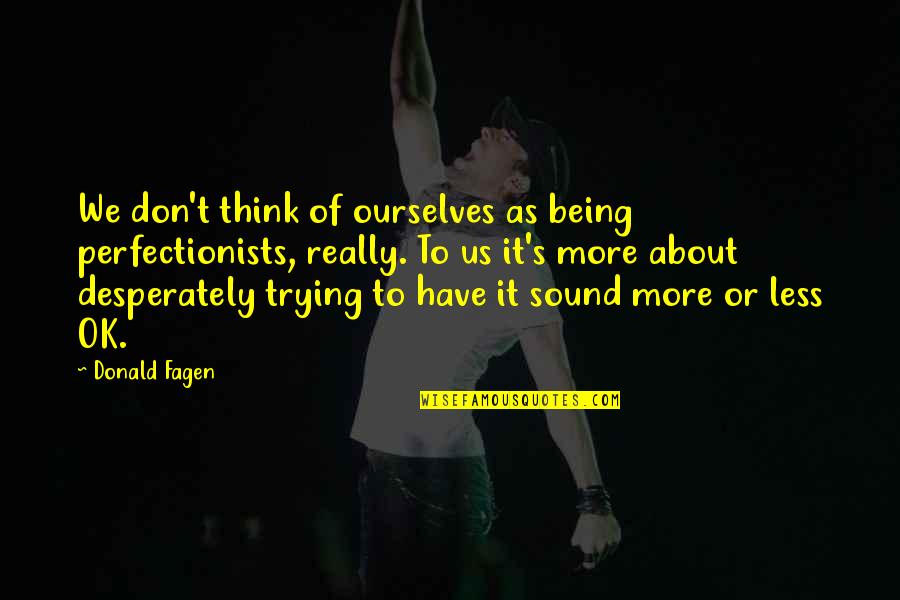 Horobin Saddles Quotes By Donald Fagen: We don't think of ourselves as being perfectionists, Horobin Saddles Quotes By Donald Fagen: We don't think of ourselves as being perfectionists,