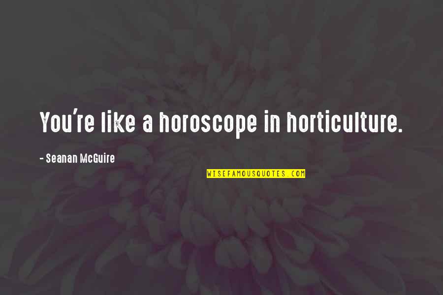 Horoscope Quotes By Seanan McGuire: You're like a horoscope in horticulture.