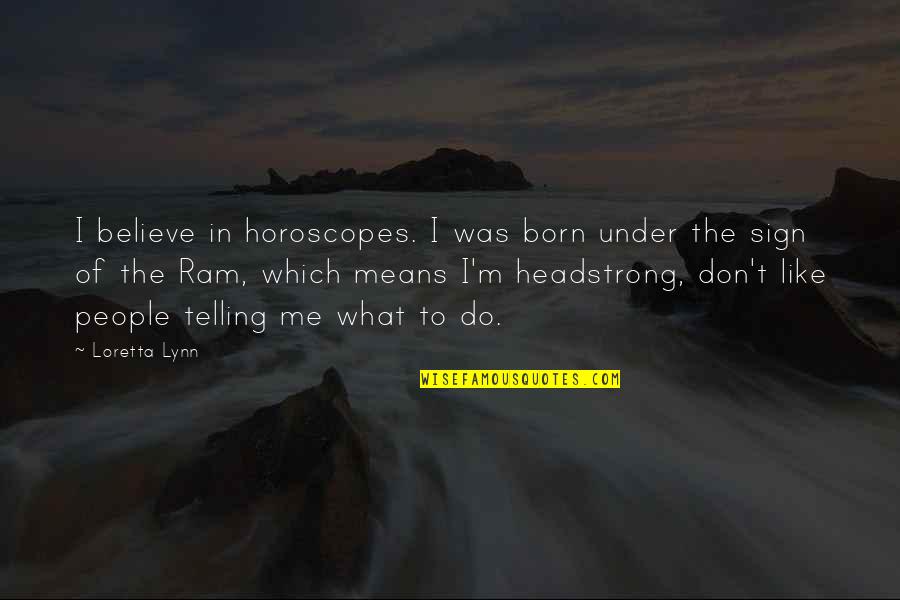 Horoscopes Quotes By Loretta Lynn: I believe in horoscopes. I was born under Horoscopes Quotes By Loretta Lynn: I believe in horoscopes. I was born under