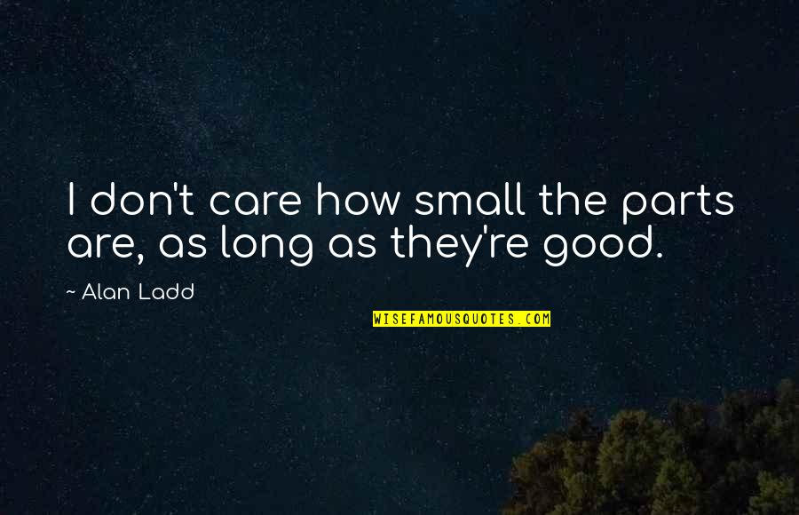 Horoughly Quotes By Alan Ladd: I don't care how small the parts are,