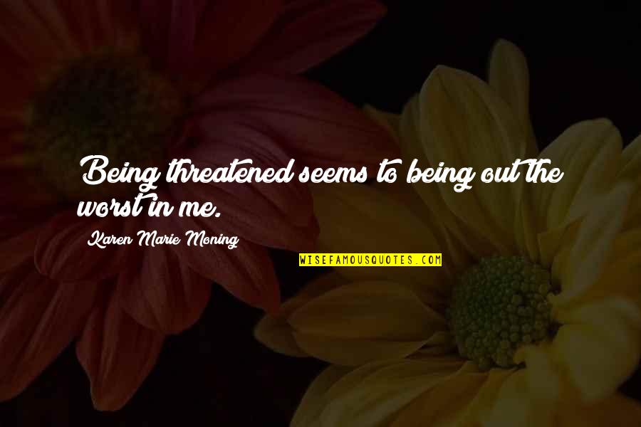Horoughly Quotes By Karen Marie Moning: Being threatened seems to being out the worst Horoughly Quotes By Karen Marie Moning: Being threatened seems to being out the worst