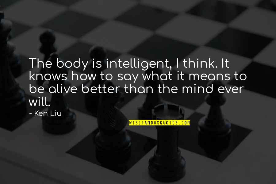 Horoughly Quotes By Ken Liu: The body is intelligent, I think. It knows
