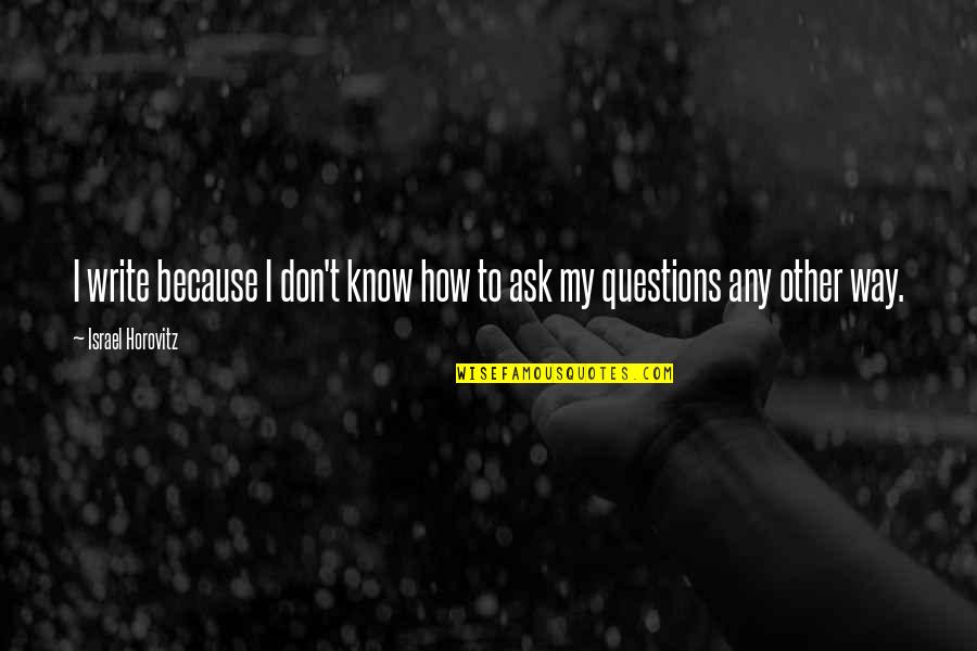 Horovitz Quotes By Israel Horovitz: I write because I don't know how to Horovitz Quotes By Israel Horovitz: I write because I don't know how to