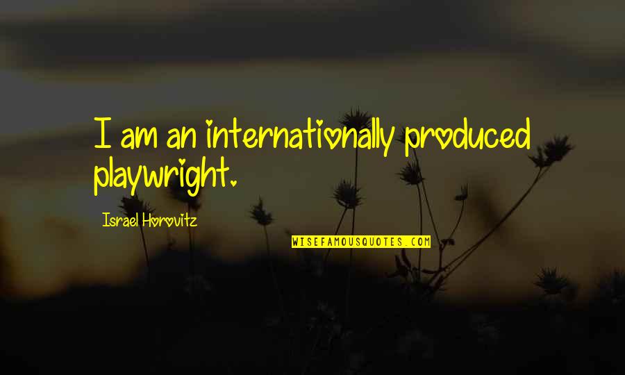 Horovitz Quotes By Israel Horovitz: I am an internationally produced playwright.