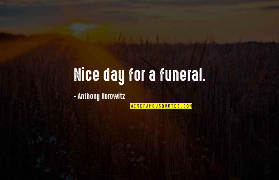 Horowitz Anthony Quotes By Anthony Horowitz: Nice day for a funeral.