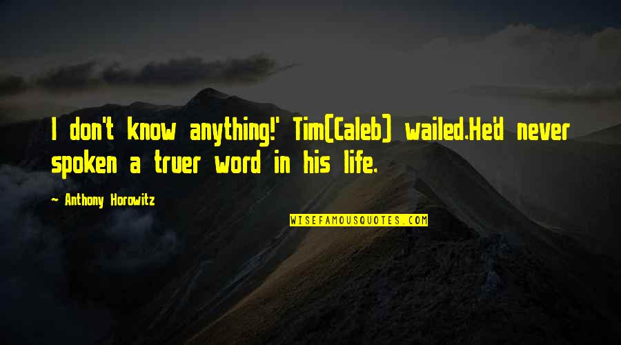 Horowitz Anthony Quotes By Anthony Horowitz: I don't know anything!' Tim(Caleb) wailed.He'd never spoken