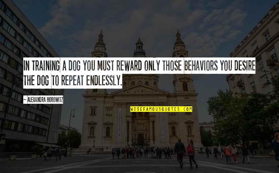 Horowitz Quotes By Alexandra Horowitz: In training a dog you must reward only Horowitz Quotes By Alexandra Horowitz: In training a dog you must reward only