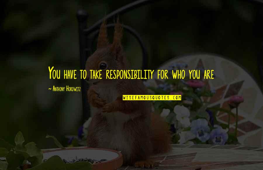 Horowitz Quotes By Anthony Horowitz: You have to take responsibility for who you Horowitz Quotes By Anthony Horowitz: You have to take responsibility for who you