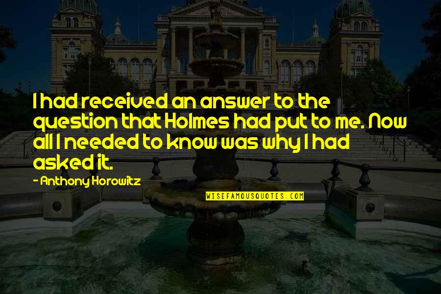 Horowitz Quotes By Anthony Horowitz: I had received an answer to the question Horowitz Quotes By Anthony Horowitz: I had received an answer to the question