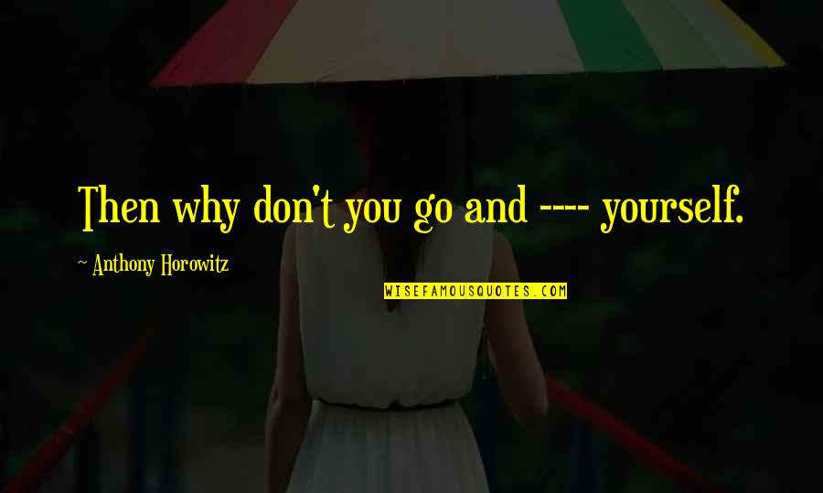 Horowitz Quotes By Anthony Horowitz: Then why don't you go and ---- yourself. Horowitz Quotes By Anthony Horowitz: Then why don't you go and ---- yourself.