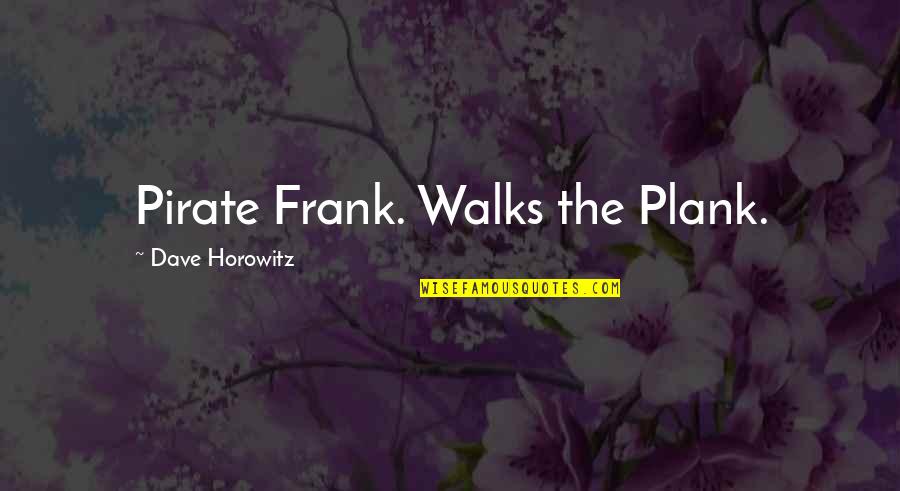 Horowitz Quotes By Dave Horowitz: Pirate Frank. Walks the Plank. Horowitz Quotes By Dave Horowitz: Pirate Frank. Walks the Plank.