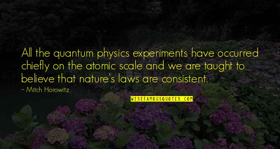 Horowitz Quotes By Mitch Horowitz: All the quantum physics experiments have occurred chiefly Horowitz Quotes By Mitch Horowitz: All the quantum physics experiments have occurred chiefly