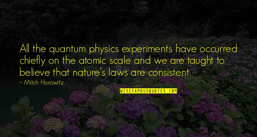 Horowitz Quotes By Mitch Horowitz: All the quantum physics experiments have occurred chiefly