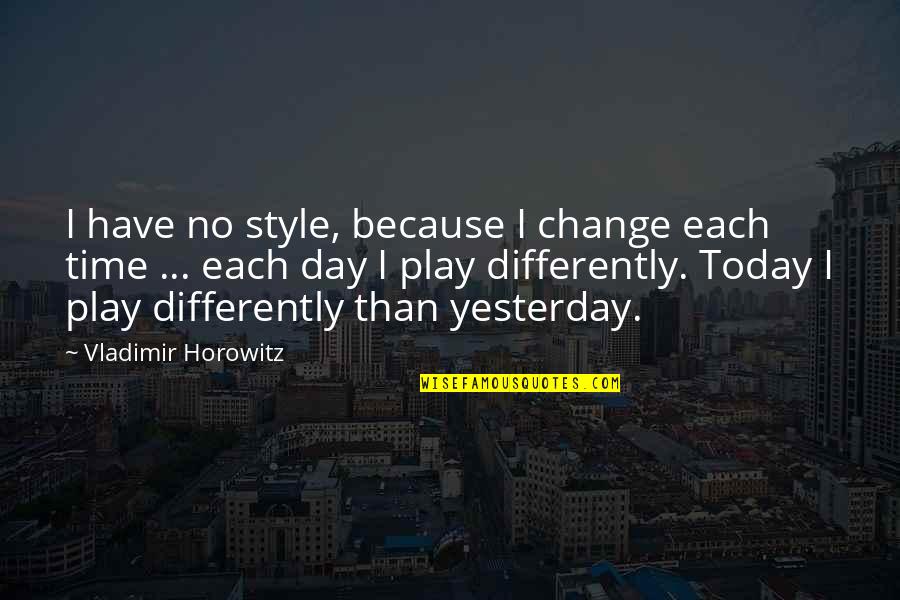 Horowitz Quotes By Vladimir Horowitz: I have no style, because I change each Horowitz Quotes By Vladimir Horowitz: I have no style, because I change each