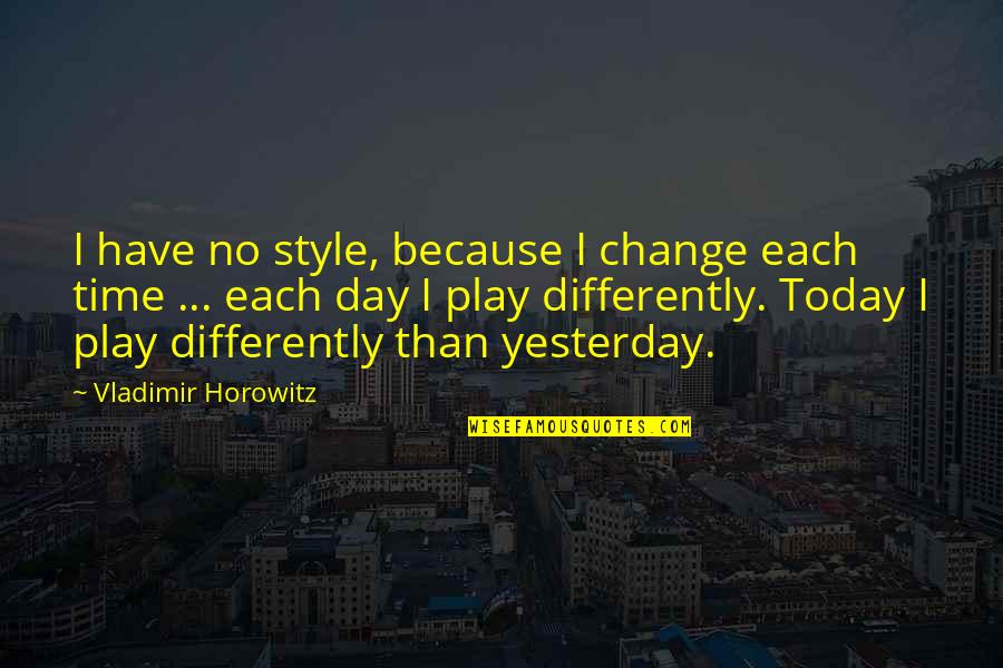 Horowitz Vladimir Quotes By Vladimir Horowitz: I have no style, because I change each