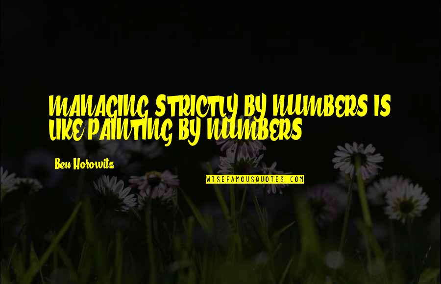 Horowitz's Quotes By Ben Horowitz: MANAGING STRICTLY BY NUMBERS IS LIKE PAINTING BY