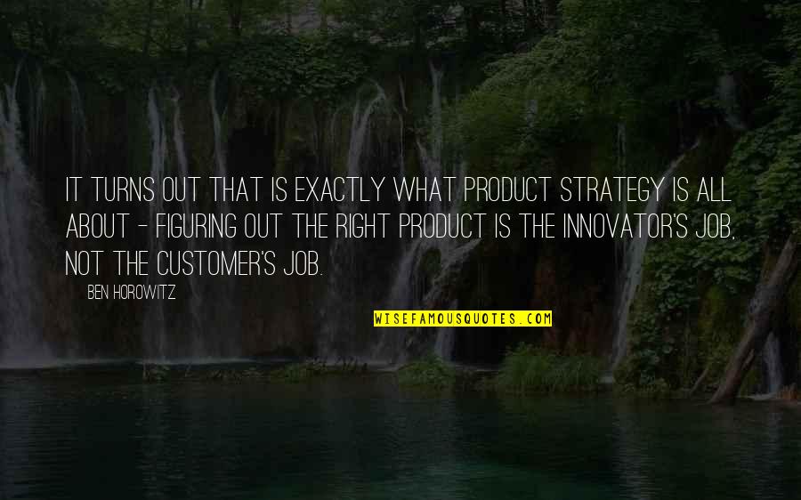 Horowitz's Quotes By Ben Horowitz: It turns out that is exactly what product