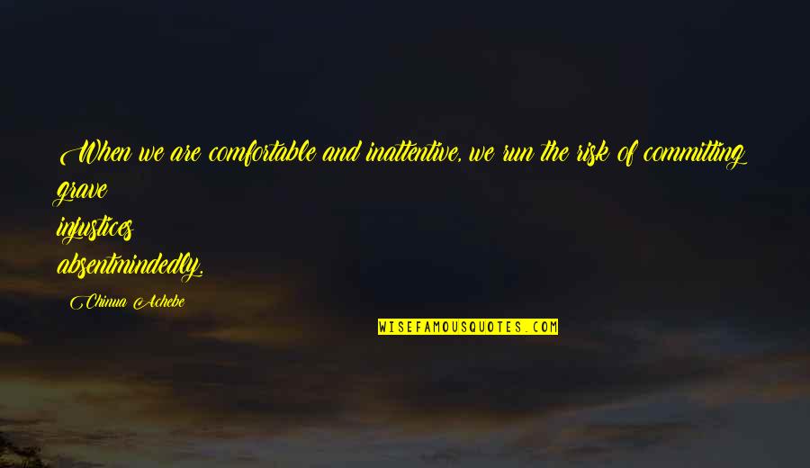 Horras Hurley Quotes By Chinua Achebe: When we are comfortable and inattentive, we run