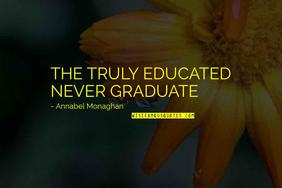 Horreur Quotes By Annabel Monaghan: THE TRULY EDUCATED NEVER GRADUATE