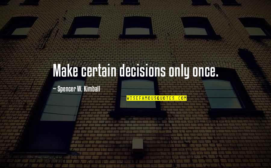 Horribl Quotes By Spencer W. Kimball: Make certain decisions only once.