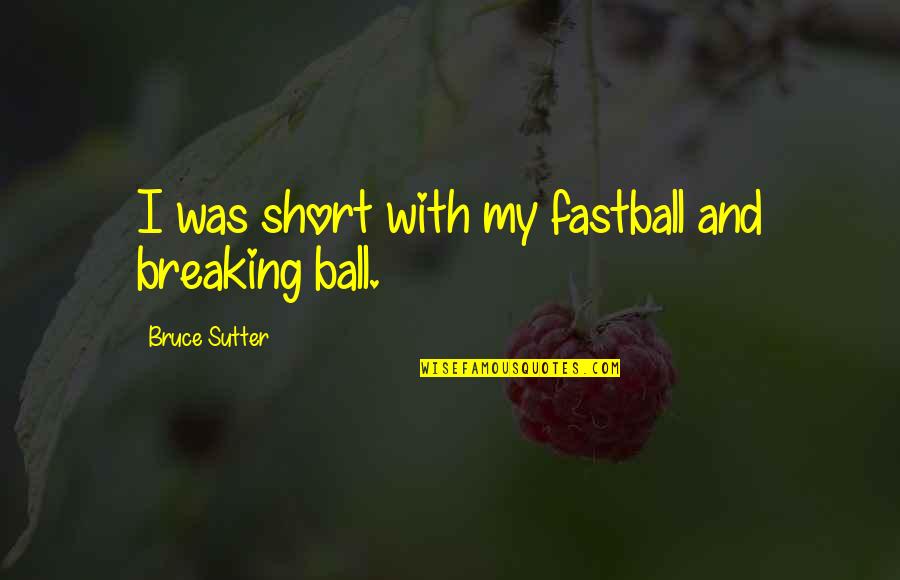 Horrible Exes Quotes By Bruce Sutter: I was short with my fastball and breaking