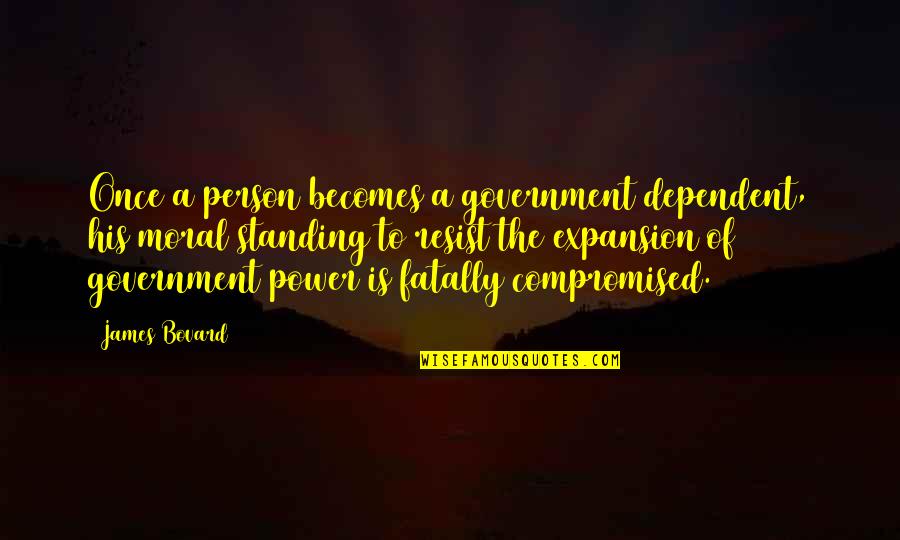 Horrible Friendships Quotes By James Bovard: Once a person becomes a government dependent, his Horrible Friendships Quotes By James Bovard: Once a person becomes a government dependent, his