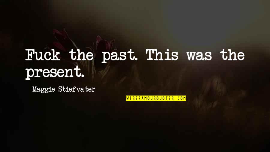 Horrible In Laws Quotes By Maggie Stiefvater: Fuck the past. This was the present.