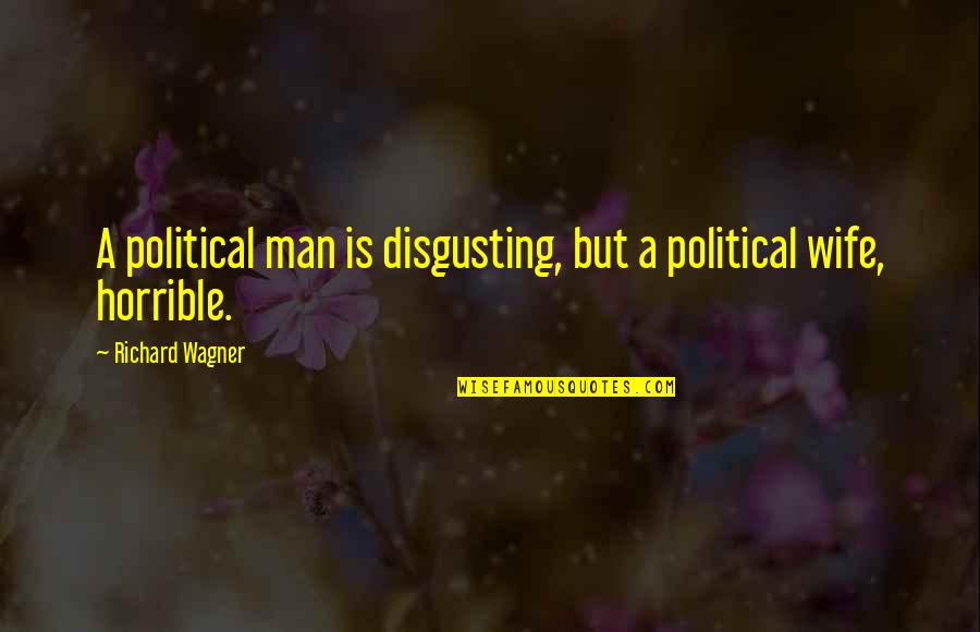 Horrible Man Quotes By Richard Wagner: A political man is disgusting, but a political Horrible Man Quotes By Richard Wagner: A political man is disgusting, but a political