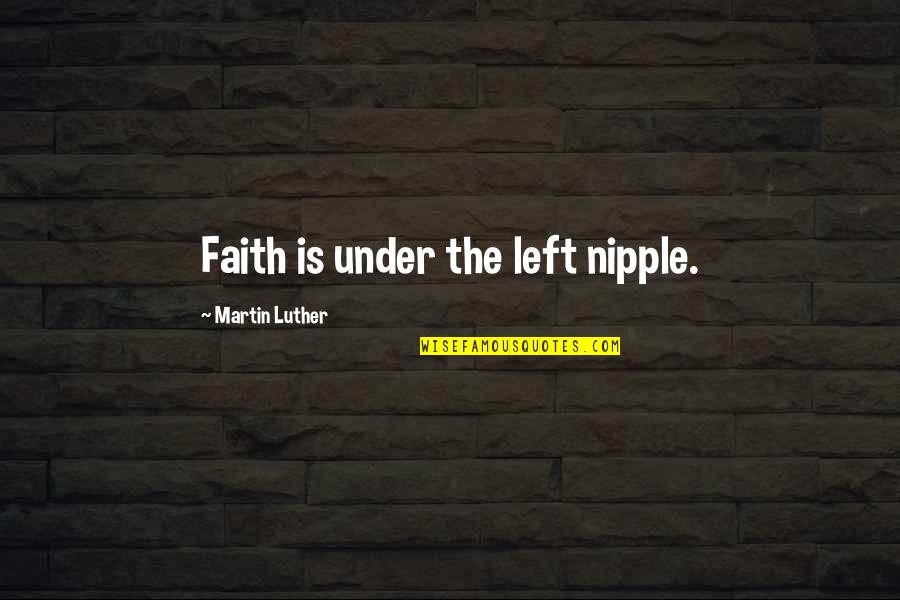 Horrible New Testament Quotes By Martin Luther: Faith is under the left nipple.