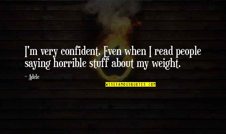 Horrible People Quotes By Adele: I'm very confident. Even when I read people