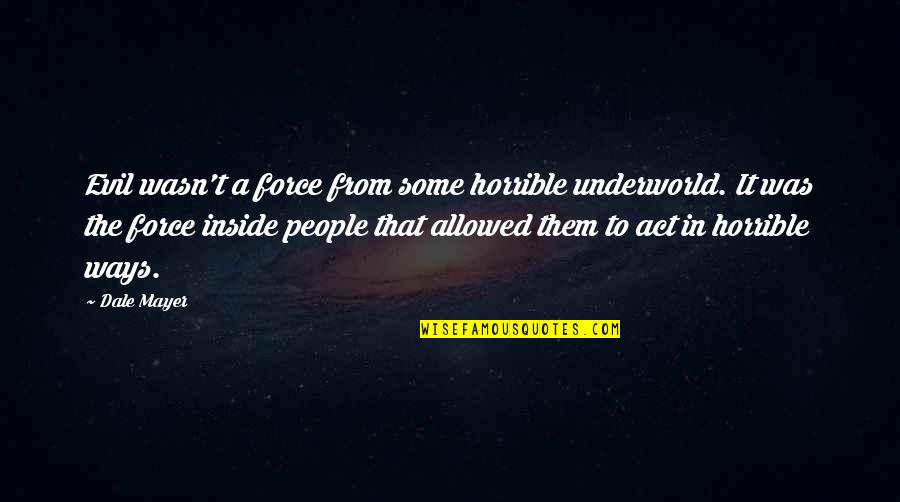 Horrible People Quotes By Dale Mayer: Evil wasn't a force from some horrible underworld.