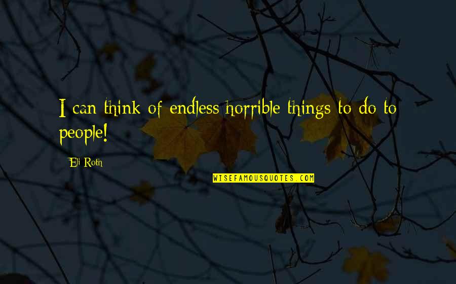 Horrible People Quotes By Eli Roth: I can think of endless horrible things to