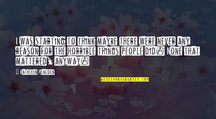 Horrible People Quotes By Kathleen Peacock: I was starting to think maybe there were