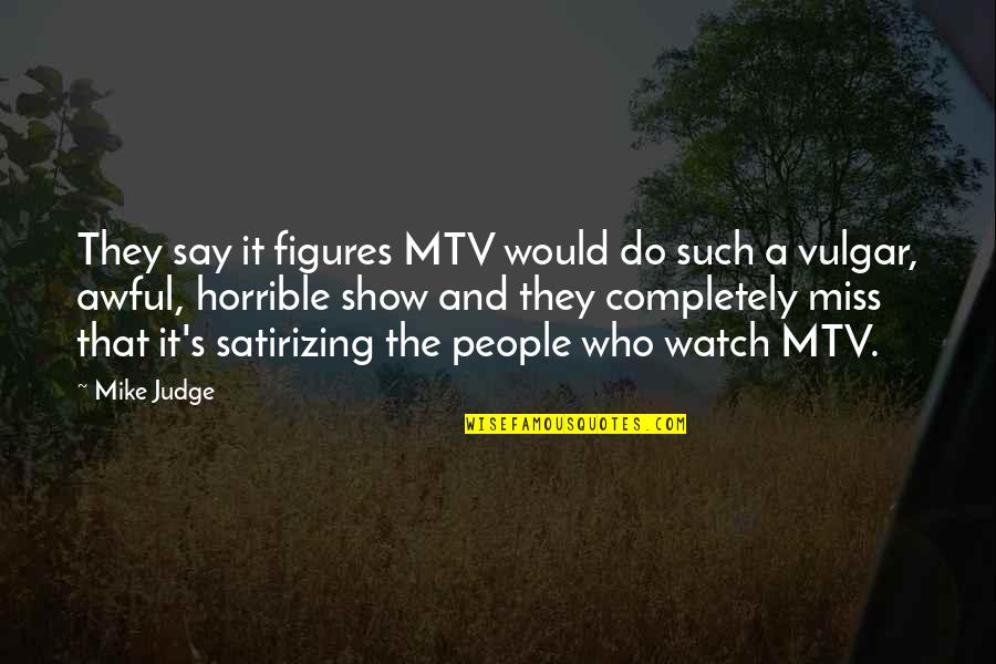Horrible People Quotes By Mike Judge: They say it figures MTV would do such