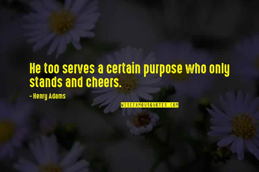 Horrible Sayings And Quotes By Henry Adams: He too serves a certain purpose who only