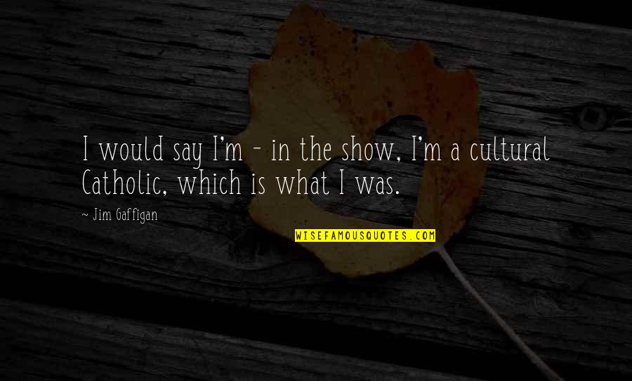 Horrible Sayings And Quotes By Jim Gaffigan: I would say I'm - in the show,