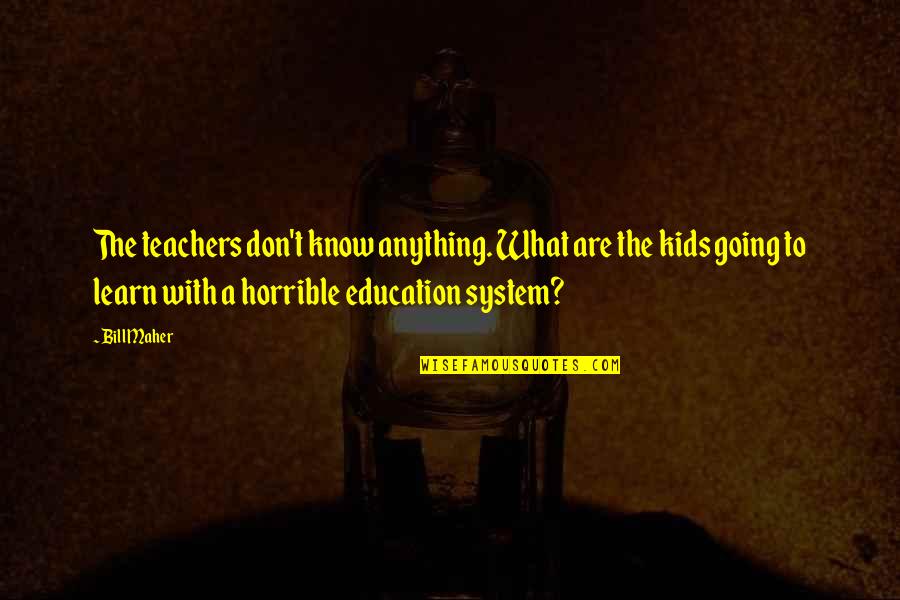 Horrible Teacher Quotes By Bill Maher: The teachers don't know anything. What are the