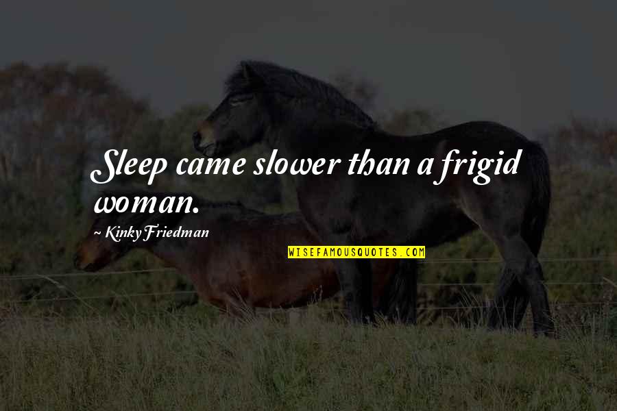 Horrible Teacher Quotes By Kinky Friedman: Sleep came slower than a frigid woman.