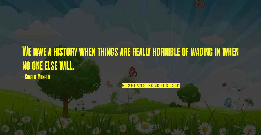 Horrible Things Quotes By Charlie Munger: We have a history when things are really Horrible Things Quotes By Charlie Munger: We have a history when things are really