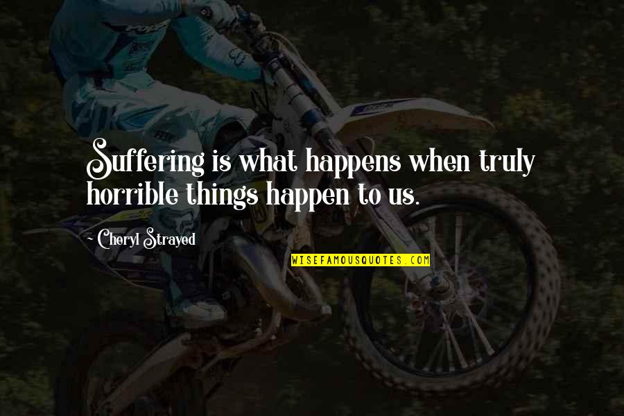 Horrible Things Quotes By Cheryl Strayed: Suffering is what happens when truly horrible things Horrible Things Quotes By Cheryl Strayed: Suffering is what happens when truly horrible things