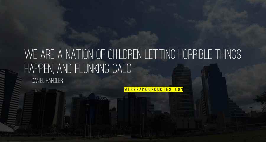Horrible Things Quotes By Daniel Handler: We are a nation of children letting horrible